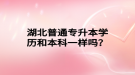 湖北普通專升本學(xué)歷和本科一樣嗎？