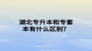 湖北專升本和專套本有什么區(qū)別？