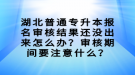 湖北普通專升本報名審核結(jié)果還沒出來怎么辦？審核期間要注意什么？