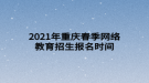 2021年重慶春季網(wǎng)絡(luò)教育招生報名時間