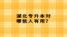 湖北專升本對哪些人有用？