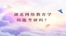 湖北網(wǎng)絡(luò)教育學(xué)歷能考研嗎？