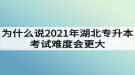 為什么說2021年湖北專升本考試難度會更大？