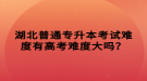 湖北普通專升本考試難度有高考難度大嗎？