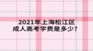 2021年上海松江區(qū)成人高考學(xué)費(fèi)是多少？