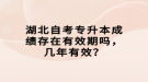 湖北自考專升本成績存在有效期嗎，幾年有效？