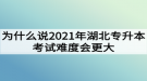 為什么說2021年湖北專升本考試難度會更大？