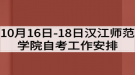 2020年10月16日-18日漢江師范學院自考工作安排