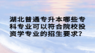 湖北普通專升本哪些?？茖I(yè)可以符合院校投資學專業(yè)的招生要求？