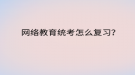 網(wǎng)絡(luò)教育統(tǒng)考怎么復(fù)習(xí)？