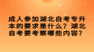 成人參加湖北自考專升本的要求是什么？湖北自考要考察哪些內(nèi)容？