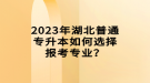 2023年湖北普通專升本如何選擇報考專業(yè)？