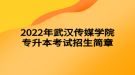 2022年武漢傳媒學院專升本考試招生簡章