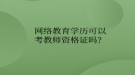 網(wǎng)絡(luò)教育?學歷可以考教師資格證嗎？