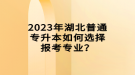 2023年湖北普通專升本如何選擇報考專業(yè)？