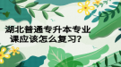 湖北普通專升本專業(yè)課應(yīng)該怎么復(fù)習(xí)？