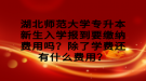 湖北師范大學專升本新生入學報到要繳納費用嗎？除了學費還有什么費用？