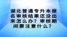 湖北普通專升本報名審核結(jié)果還沒出來怎么辦？審核期間要注意什么？