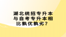 湖北統(tǒng)招專升本與自考專升本相比孰優(yōu)孰劣？