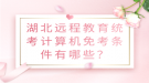 湖北遠(yuǎn)程教育統(tǒng)考計算機(jī)免考條件有哪些？