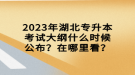 2023年湖北專升本考試大綱什么時候公布？在哪里看？