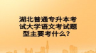 湖北普通專升本考試大學語文考試題型主要考什么？