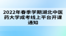 2022年春季學(xué)期湖北中醫(yī)藥大學(xué)成考線上平臺開課通知