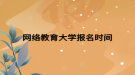 網絡教育大學報名時間