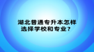 湖北普通專升本怎樣選擇學(xué)校和專業(yè)？