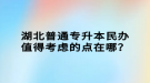 湖北普通專升本民辦值得考慮的點在哪？