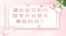 湖北全日制統(tǒng)招專升本要考哪些科目？