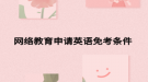 網(wǎng)絡教育申請英語免考條件