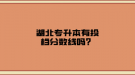 湖北專升本有投檔分?jǐn)?shù)線嗎？
