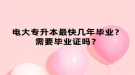 電大專升本最快幾年畢業(yè)？需要畢業(yè)證嗎？