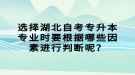 選擇湖北自考專升本專業(yè)時(shí)要根據(jù)哪些因素進(jìn)行判斷呢？