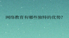 網(wǎng)絡(luò)教育有哪些獨(dú)特的優(yōu)勢(shì)？