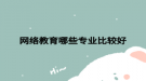 網(wǎng)絡教育哪些專業(yè)比較好