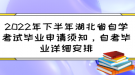 2022年下半年湖北省自學(xué)考試畢業(yè)申請(qǐng)須知，自考畢業(yè)詳細(xì)安排