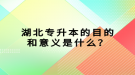 湖北專升本的目的和意義是什么？