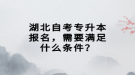 湖北自考專升本報(bào)名，需要滿足什么條件？