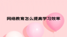 網(wǎng)絡教育怎么提高學習效率