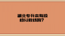 湖北專升本有投檔分?jǐn)?shù)線嗎？