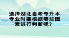 選擇湖北自考專升本專業(yè)時要根據(jù)哪些因素進行判斷呢？