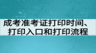 成考準(zhǔn)考證打印時(shí)間、打印入口和打印流程