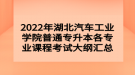2022年湖北汽車工業(yè)學(xué)院普通專升本各專業(yè)課程考試大綱匯總