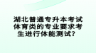 湖北普通專升本考試體育類的專業(yè)要求考生進(jìn)行體能測(cè)試？