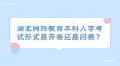 湖北網(wǎng)絡教育本科入學考試形式是開卷還是閉卷？
