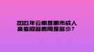 2021年云南昆明市成人高考報名費用是多少？