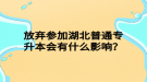 放棄參加湖北普通專升本會(huì)有什么影響？