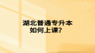 湖北普通專升本如何上課？